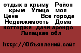 отдых в крыму › Район ­ крым › Улица ­ моя › Цена ­ 1 200 - Все города Недвижимость » Дома, коттеджи, дачи аренда   . Липецкая обл.